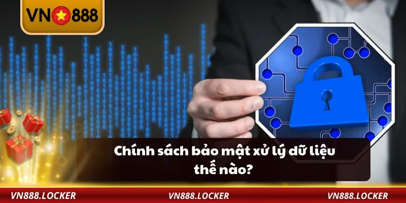 Chính sách bảo mật xử lý dữ liệu thế nào?